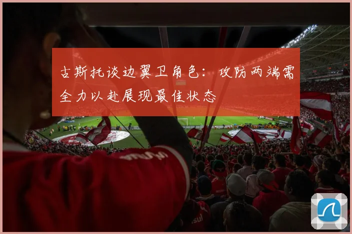 古斯托谈边翼卫角色：攻防两端需全力以赴展现最佳状态
