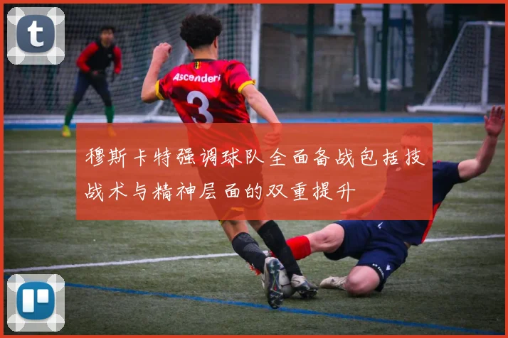穆斯卡特强调球队全面备战包括技战术与精神层面的双重提升