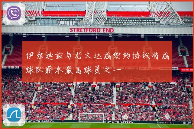 伊尔迪兹与尤文达成续约协议将成球队薪水最高球员之一