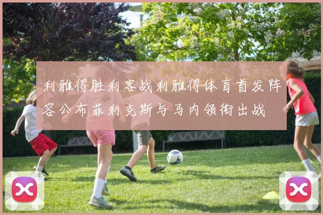 利雅得胜利客战利雅得体育首发阵容公布菲利克斯与马内领衔出战