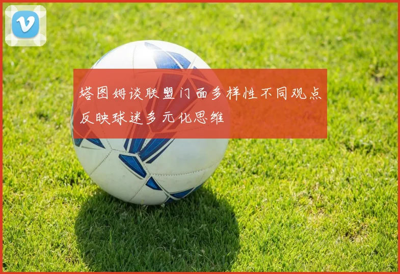 塔图姆谈联盟门面多样性不同观点反映球迷多元化思维