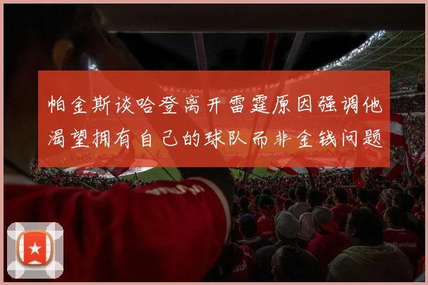 帕金斯谈哈登离开雷霆原因强调他渴望拥有自己的球队而非金钱问题