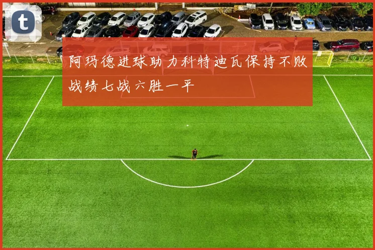 阿玛德进球助力科特迪瓦保持不败战绩七战六胜一平