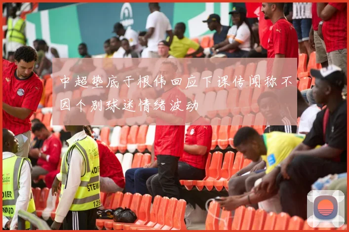 中超垫底于根伟回应下课传闻称不因个别球迷情绪波动