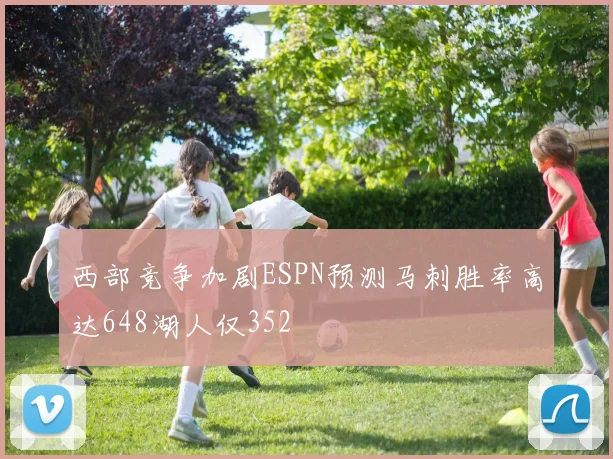 西部竞争加剧ESPN预测马刺胜率高达648湖人仅352