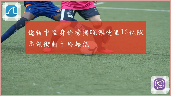 德转中场身价榜揭晓佩德里15亿欧元领衔前十均超亿