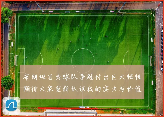 布朗坦言为球队争冠付出巨大牺牲期待大家重新认识我的实力与价值